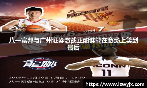 八一富邦与广州证券激战正酣谁能在赛场上笑到最后
