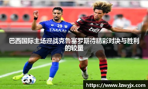 巴西国际主场迎战克鲁塞罗期待精彩对决与胜利的较量