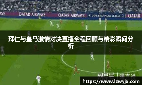 拜仁与皇马激情对决直播全程回顾与精彩瞬间分析