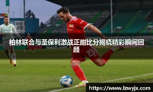柏林联合与圣保利激战正酣比分揭晓精彩瞬间回顾