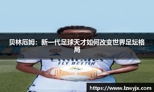 贝林厄姆：新一代足球天才如何改变世界足坛格局